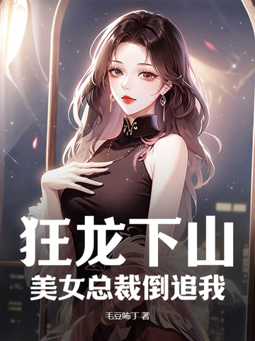 狂龙下山,美女总裁倒追我